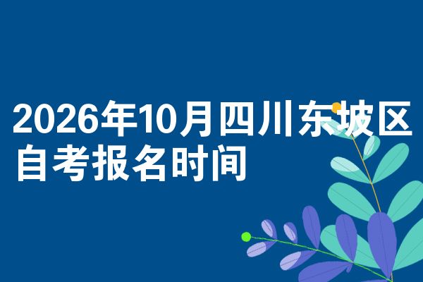 2026年10月四川东坡区自考报名时间