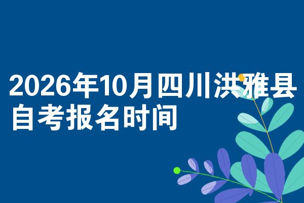 2026年10月四川洪雅县自考报名时间