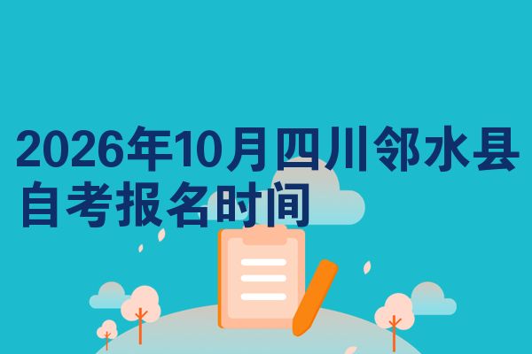 2026年10月四川邻水县自考报名时间