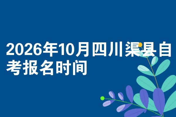 2026年10月四川渠县自考报名时间