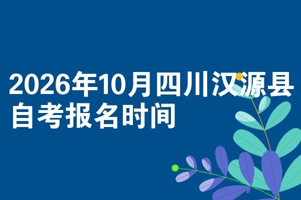 2026年10月四川汉源县自考报名时间