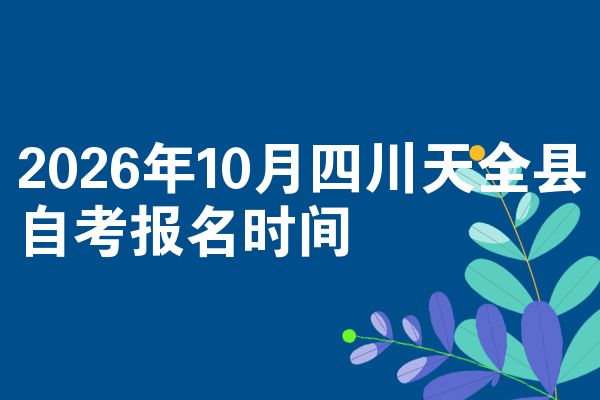 2026年10月四川天全县自考报名时间