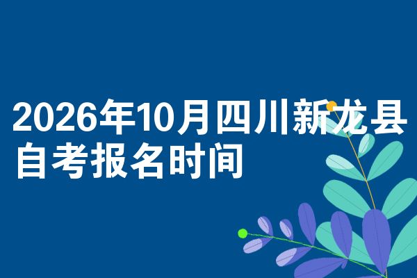 2026年10月四川新龙县自考报名时间