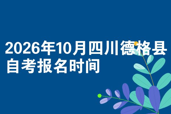 2026年10月四川德格县自考报名时间
