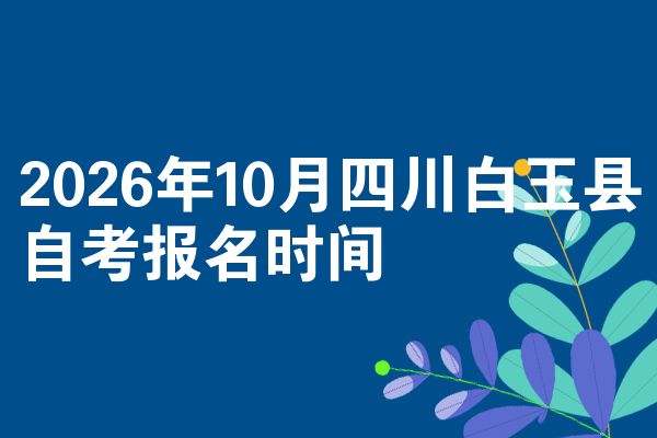 2026年10月四川白玉县自考报名时间