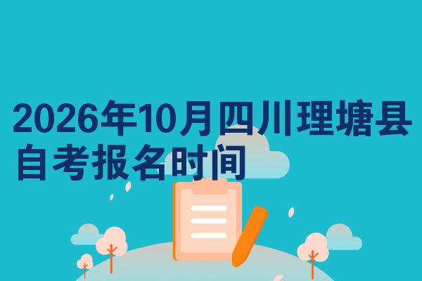 2026年10月四川理塘县自考报名时间