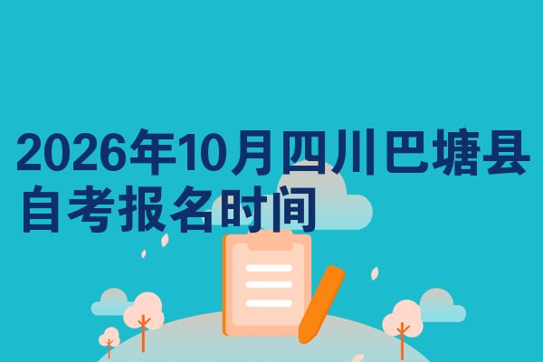 2026年10月四川巴塘县自考报名时间
