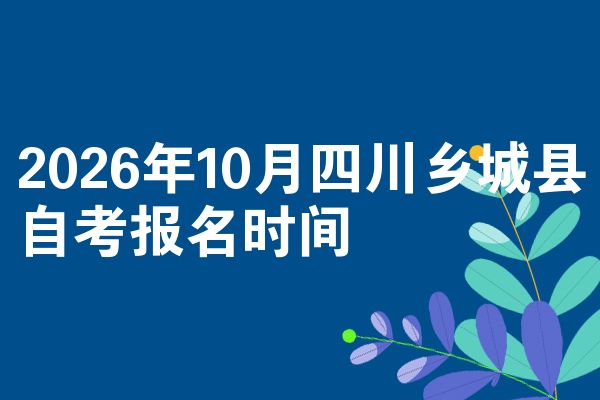 2026年10月四川乡城县自考报名时间