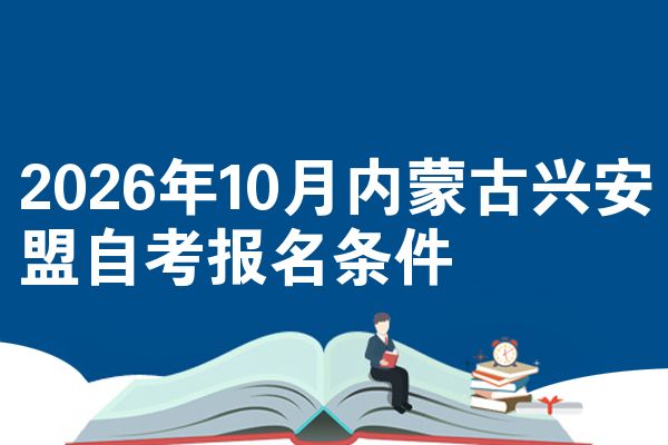 2026年10月内蒙古兴安盟自考报名条件