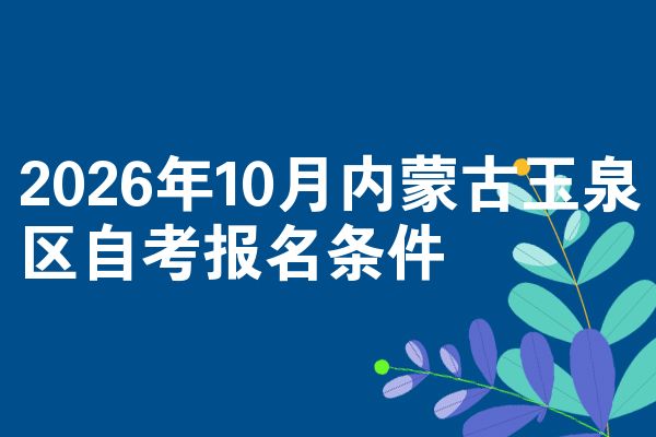 2026年10月内蒙古玉泉区自考报名条件