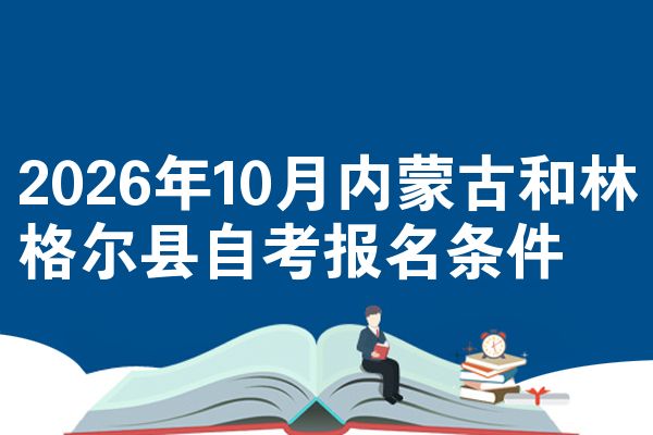 2026年10月内蒙古和林格尔县自考报名条件