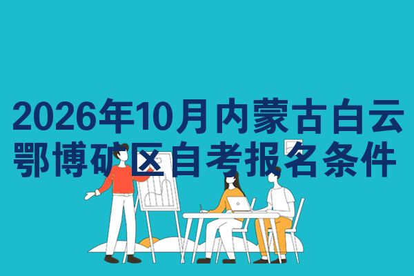 2026年10月内蒙古白云鄂博矿区自考报名条件