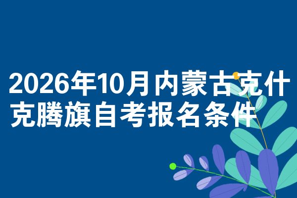 2026年10月内蒙古克什克腾旗自考报名条件