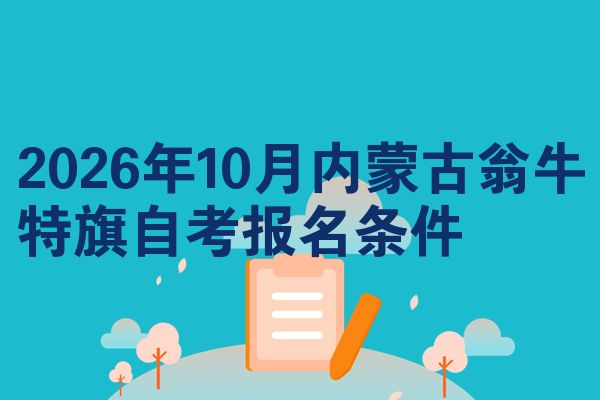 2026年10月内蒙古翁牛特旗自考报名条件