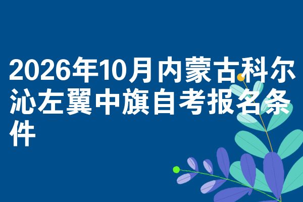 2026年10月内蒙古科尔沁左翼中旗自考报名条件