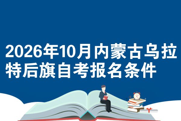 2026年10月内蒙古乌拉特后旗自考报名条件