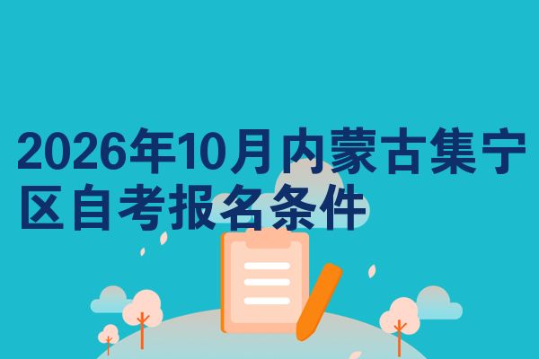 2026年10月内蒙古集宁区自考报名条件