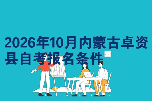 2026年10月内蒙古卓资县自考报名条件
