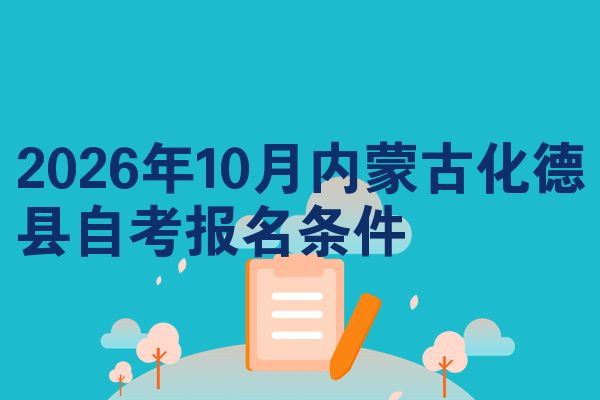 2026年10月内蒙古化德县自考报名条件
