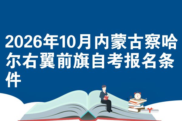 2026年10月内蒙古察哈尔右翼前旗自考报名条件