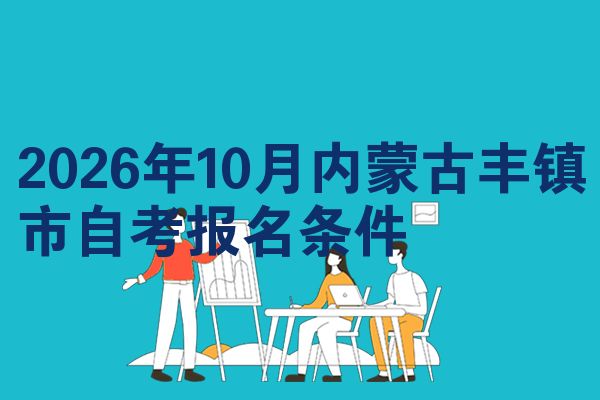 2026年10月内蒙古丰镇市自考报名条件