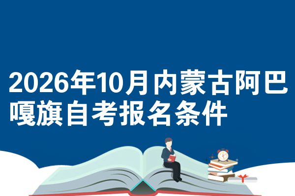 2026年10月内蒙古阿巴嘎旗自考报名条件