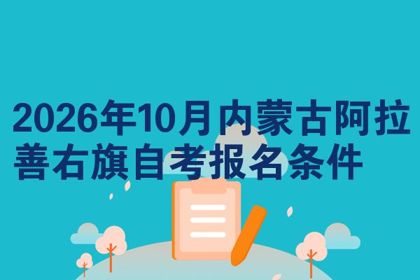 2026年10月内蒙古阿拉善右旗自考报名条件