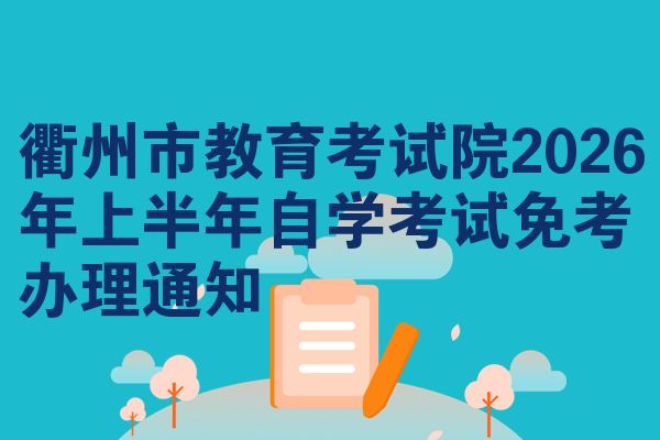 衢州市教育考试院2026年上半年自学考试免考办理通知