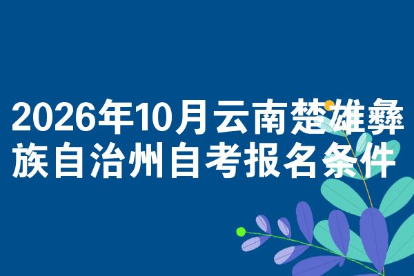 2026年10月云南楚雄彝族自治州自考报名条件
