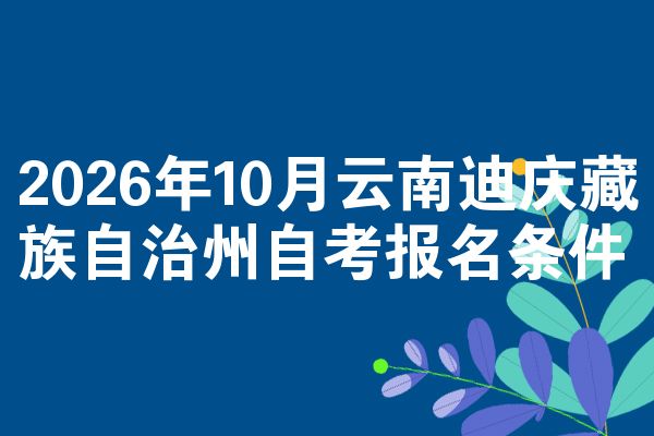 2026年10月云南迪庆藏族自治州自考报名条件