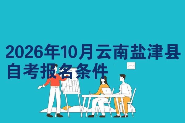 2026年10月云南盐津县自考报名条件