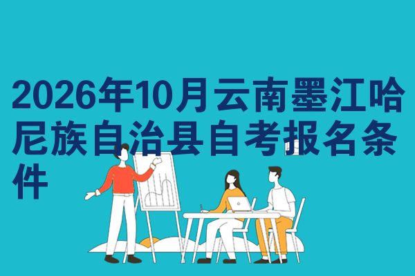 2026年10月云南墨江哈尼族自治县自考报名条件