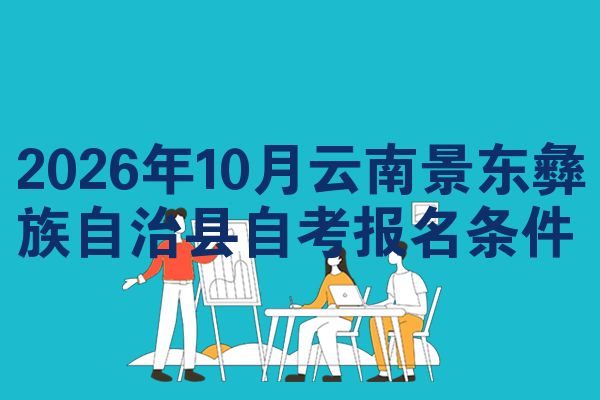 2026年10月云南景东彝族自治县自考报名条件