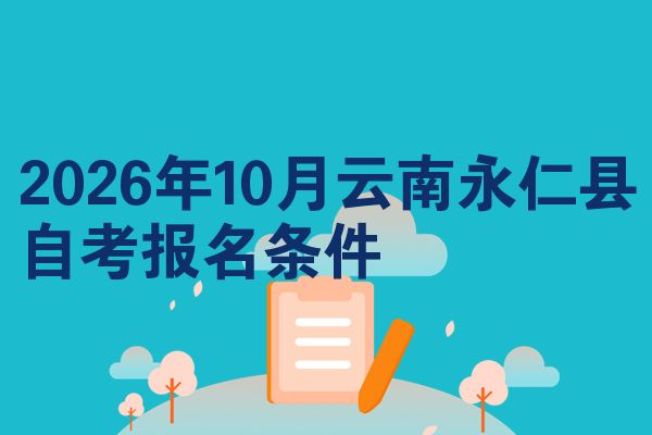 2026年10月云南永仁县自考报名条件