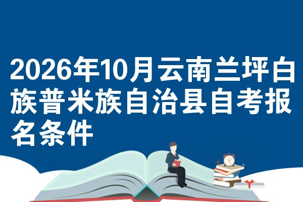 2026年10月云南兰坪白族普米族自治县自考报名条件