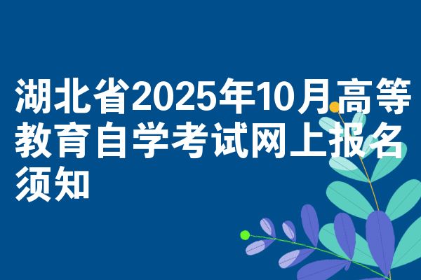 湖北省2025年10月高等教育自学考试网上报名须知