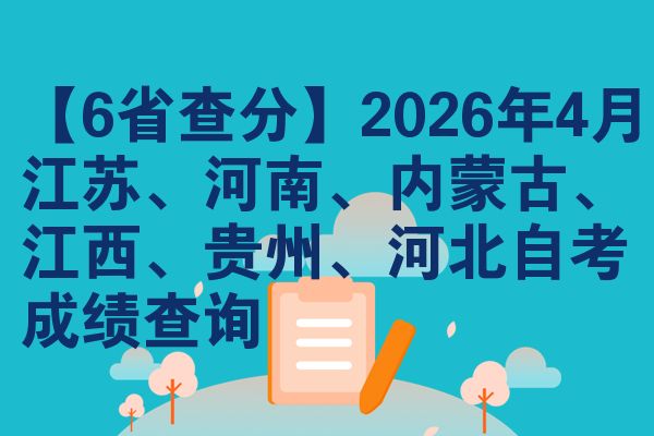 【6省查分】2026年4月江苏、河南、内蒙古、江西、贵州、河北自考成绩查询