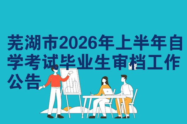 芜湖市2026年上半年自学考试毕业生审档工作公告