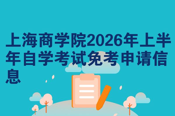 上海商学院2026年上半年自学考试免考申请信息