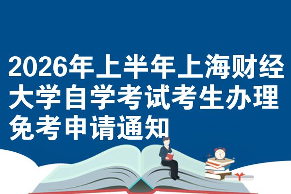 2026年上半年上海财经大学自学考试考生办理免考申请通知