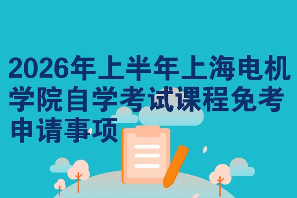2026年上半年上海电机学院自学考试课程免考申请事项