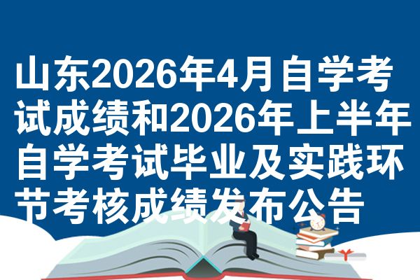 山东2026年4月自学考试成绩和2026年上半年自学考试毕业及实践环节考核成绩发布公告