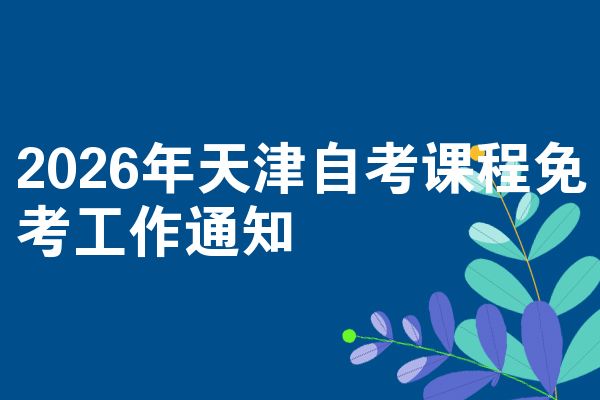 2026年天津自考课程免考工作通知