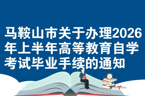 马鞍山市关于办理2026年上半年高等教育自学考试毕业手续的通知