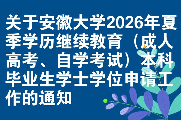 关于安徽大学2026年夏季学历继续教育（成人高考、自学考试）本科毕业生学士学位申请工作的通知