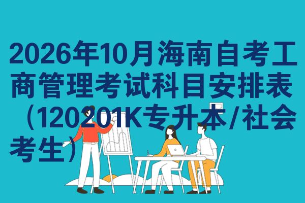 2026年10月海南自考工商管理考试科目安排表（120201K专升本/社会考生）