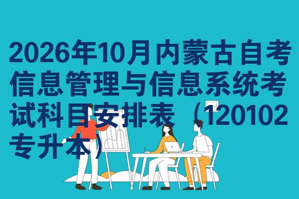 2026年10月内蒙古自考信息管理与信息系统考试科目安排表(120102专升本)