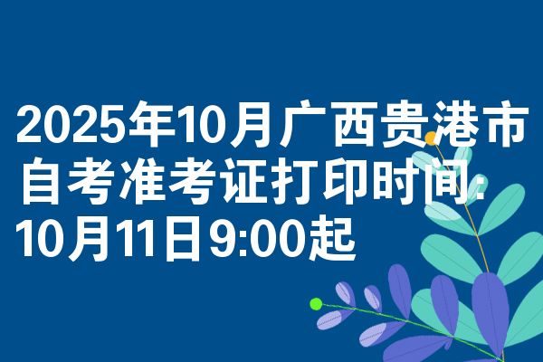 2025年10月广西贵港市自考准考证打印时间：10月11日9:00起