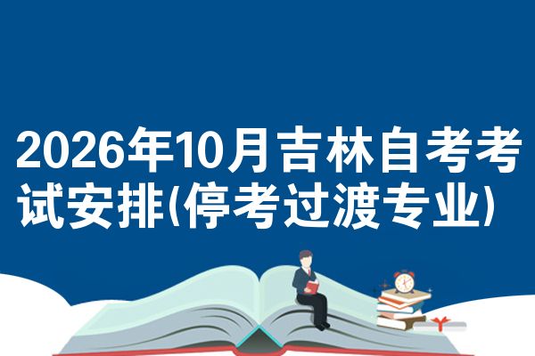 2026年10月吉林自考考试安排(停考过渡专业)