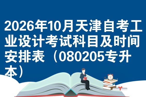 2026年10月天津自考工业设计考试科目及时间安排表（080205专升本）